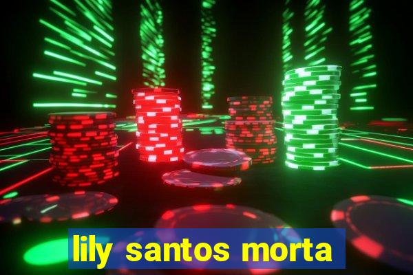 lily santos morta